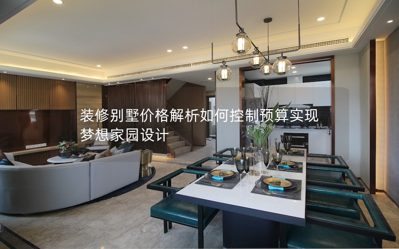 裝修別墅價格解析如何控制預(yù)算實現(xiàn)夢想家園設(shè)計 裝修別墅價格解析如何控制預(yù)算實現(xiàn)夢想家園設(shè)計
