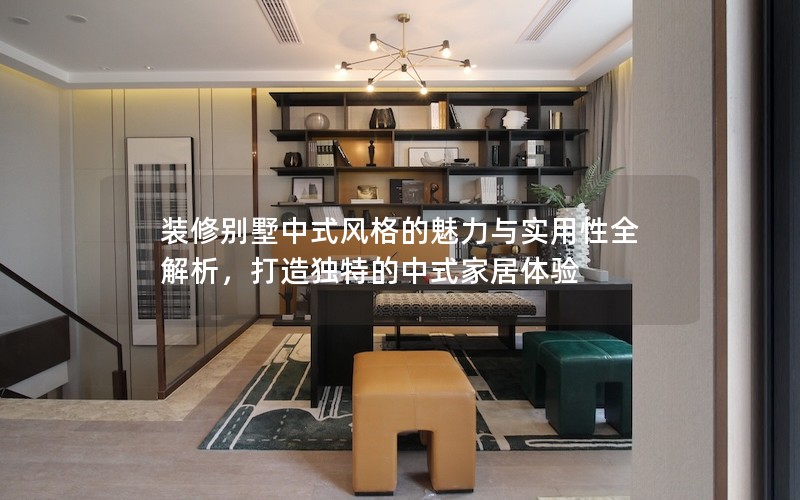 裝修別墅中式風(fēng)格的魅力與實用性全解析，打造獨(dú)特的中式家居體驗