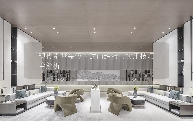 現代別墅裝修的時尚趨勢與實用技巧全解析 現代別墅裝修的時尚趨勢與實用技巧全解析