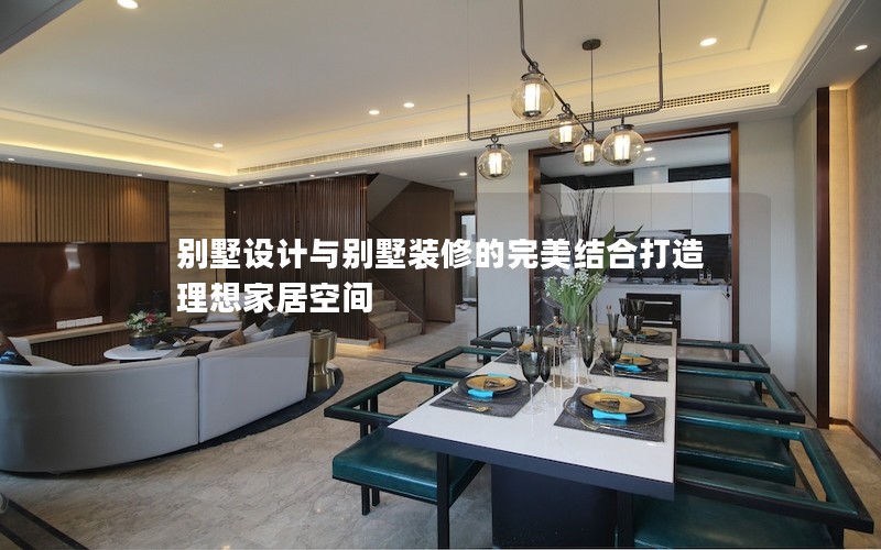 別墅設(shè)計(jì)與別墅裝修的完美結(jié)合打造理想家居空間 別墅設(shè)計(jì)與別墅裝修的完美結(jié)合打造理想家居空間